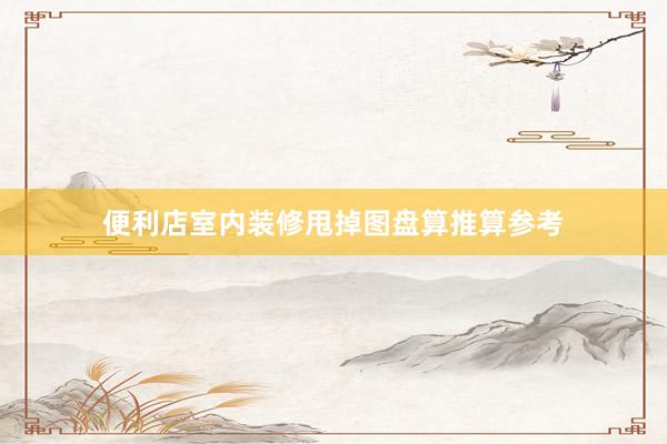 便利店室内装修甩掉图盘算推算参考