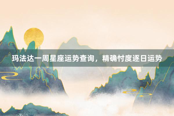 玛法达一周星座运势查询，精确忖度逐日运势