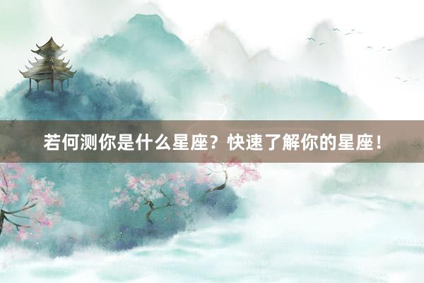 若何测你是什么星座？快速了解你的星座！