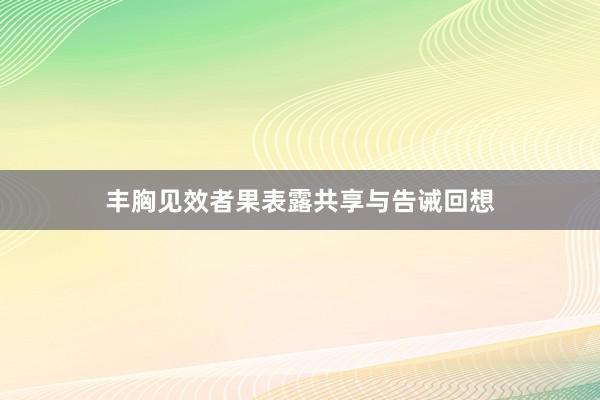 丰胸见效者果表露共享与告诫回想