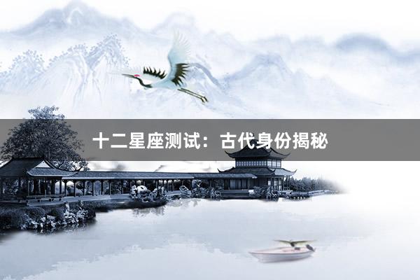 十二星座测试：古代身份揭秘
