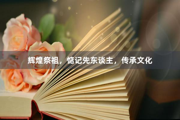 辉煌祭祖，惦记先东谈主，传承文化
