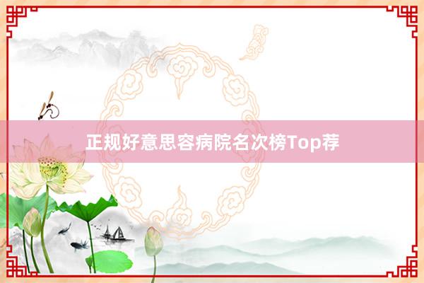 正规好意思容病院名次榜Top荐
