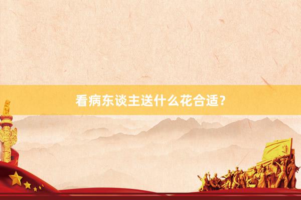 看病东谈主送什么花合适？