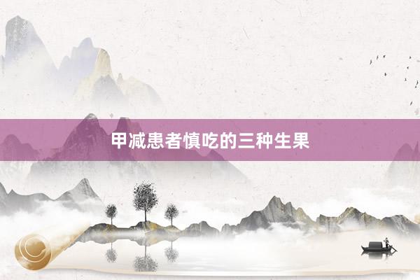 甲减患者慎吃的三种生果