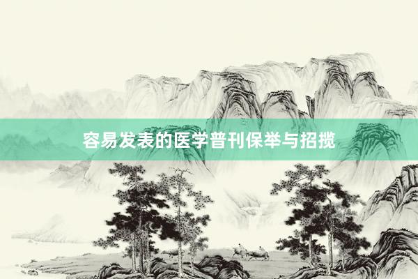 容易发表的医学普刊保举与招揽