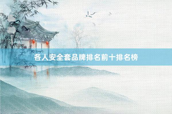 各人安全套品牌排名前十排名榜