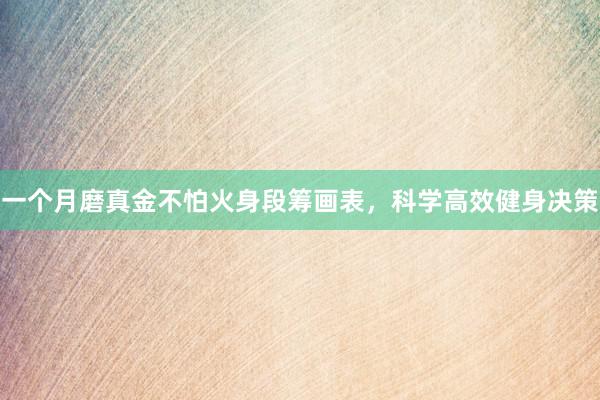 一个月磨真金不怕火身段筹画表,科学高效健身决策