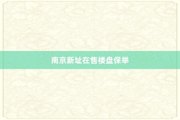 南京新址在售楼盘保举