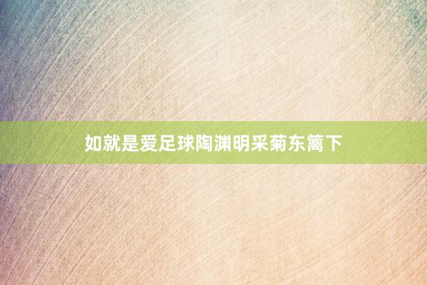 如就是爱足球陶渊明采菊东篱下