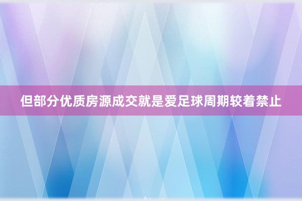 但部分优质房源成交就是爱足球周期较着禁止