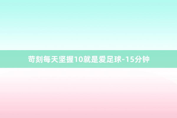 苛刻每天坚握10就是爱足球-15分钟