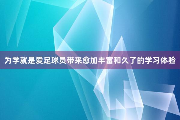 为学就是爱足球员带来愈加丰富和久了的学习体验