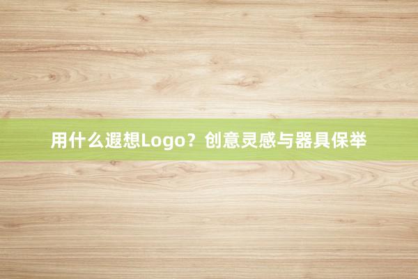 用什么遐想Logo？创意灵感与器具保举