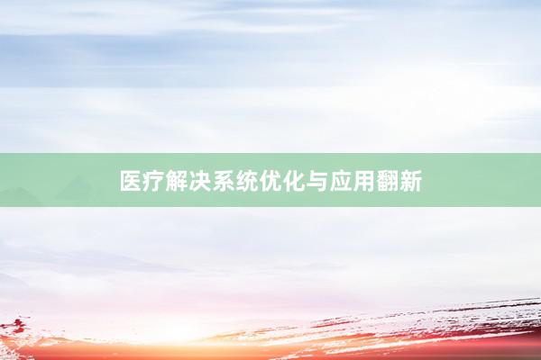 医疗解决系统优化与应用翻新